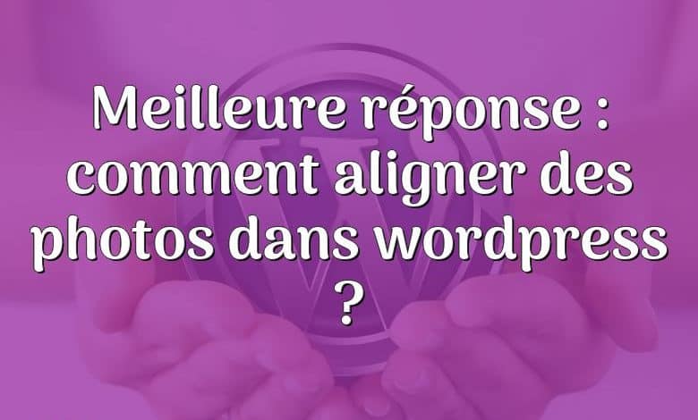 Meilleure réponse : comment aligner des photos dans wordpress ?